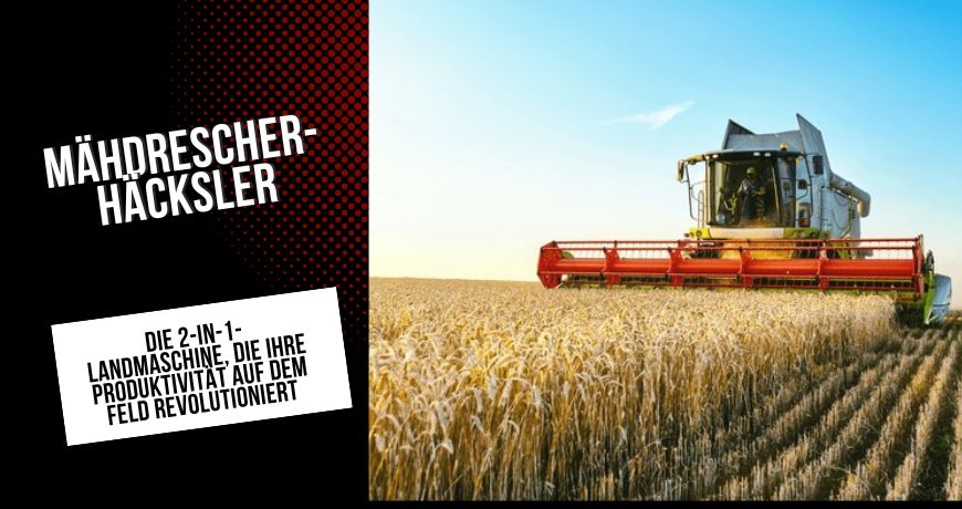 mahdrescher-hacksler-die-2-in-1-landmaschine-die-ihre-produktivitat-auf-dem-feld-revolutioniert